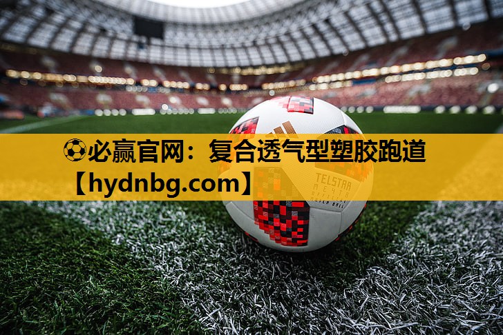 ⚽必赢官网：复合透气型塑胶跑道