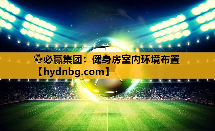 ⚽必赢集团：健身房室内环境布置