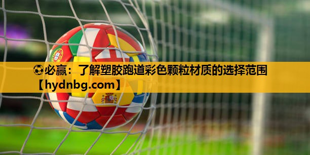 ⚽必赢：了解塑胶跑道彩色颗粒材质的选择范围