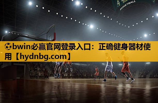 ⚽bwin必赢官网登录入口：正确健身器材使用