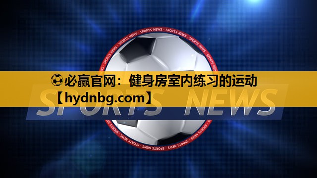 ⚽必赢官网：健身房室内练习的运动