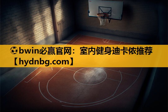 ⚽bwin必赢官网：室内健身迪卡侬推荐