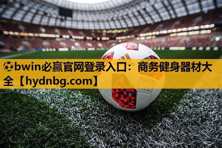 ⚽bwin必赢官网登录入口：商务健身器材大全