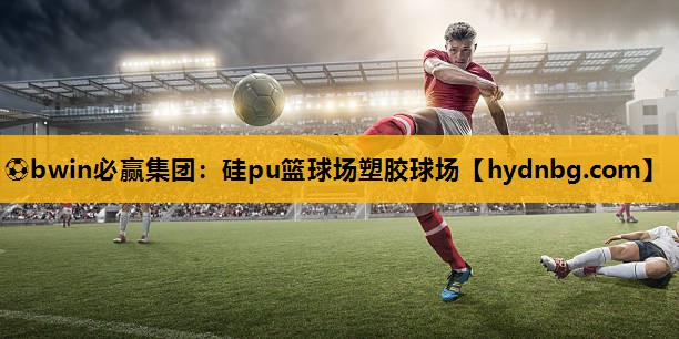 ⚽bwin必赢集团：硅pu篮球场塑胶球场