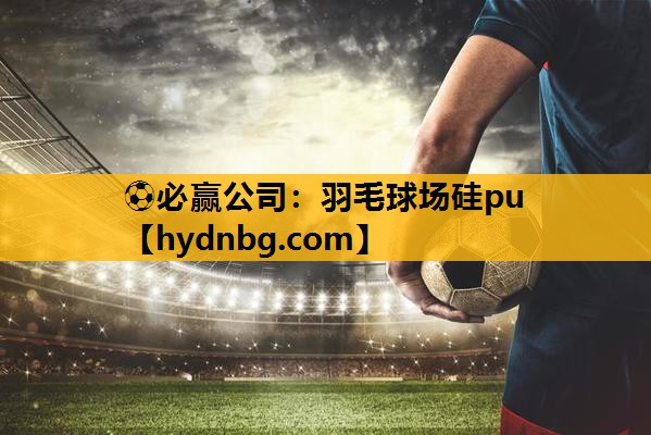 ⚽必赢公司：羽毛球场硅pu