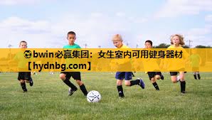 ⚽bwin必赢集团：女生室内可用健身器材