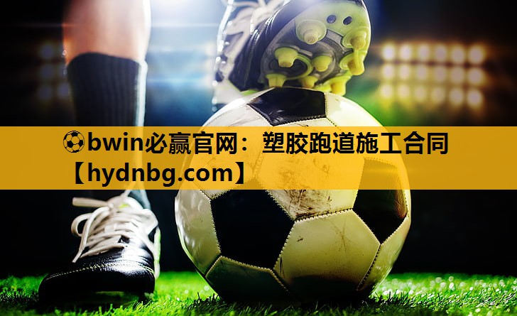 ⚽bwin必赢官网：塑胶跑道施工合同