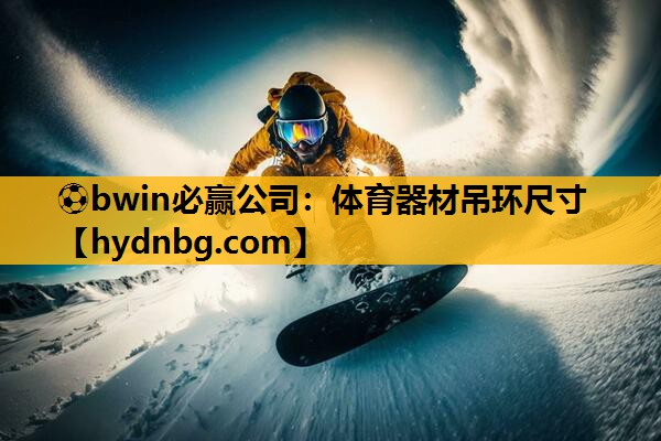 ⚽bwin必赢公司：体育器材吊环尺寸