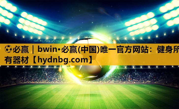 ⚽必赢｜bwin·必赢(中国)唯一官方网站：健身所有器材