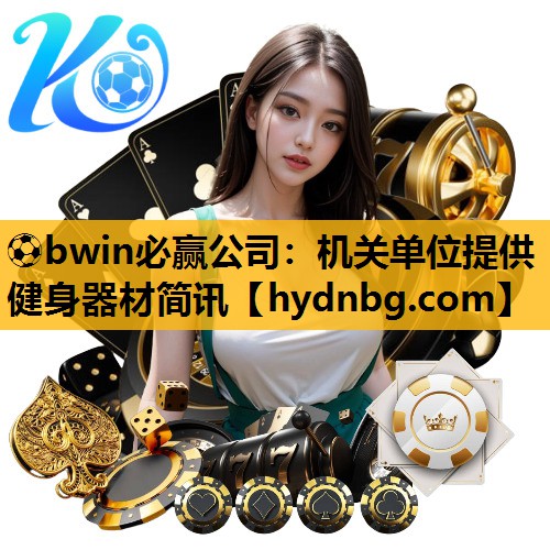 ⚽bwin必赢公司：机关单位提供健身器材简讯