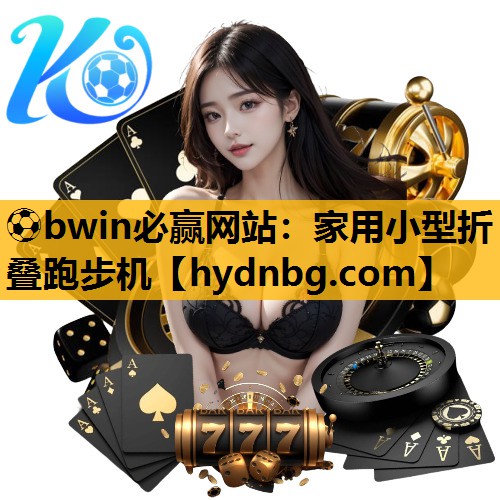 ⚽bwin必赢网站：家用小型折叠跑步机