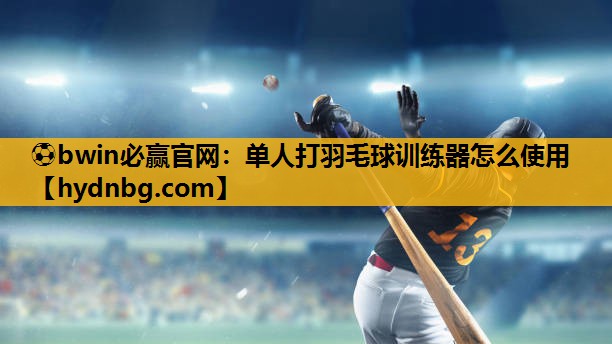 ⚽bwin必赢官网：单人打羽毛球训练器怎么使用