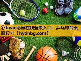 ⚽bwin必赢在线登录入口：乒乓球台桌面尺寸