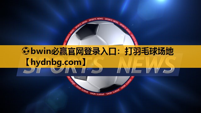 ⚽bwin必赢官网登录入口：打羽毛球场地