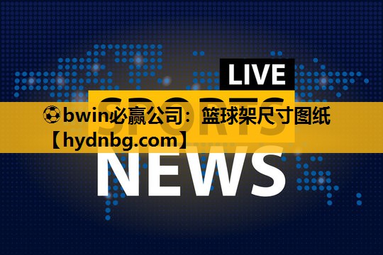 ⚽bwin必赢公司：篮球架尺寸图纸