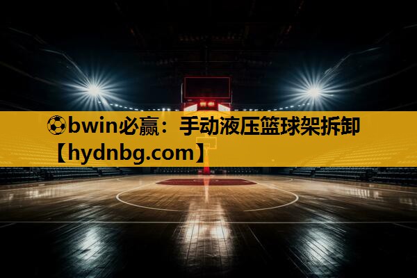 ⚽bwin必赢：手动液压篮球架拆卸