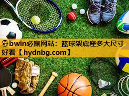 ⚽bwin必赢网站：篮球架底座多大尺寸好看