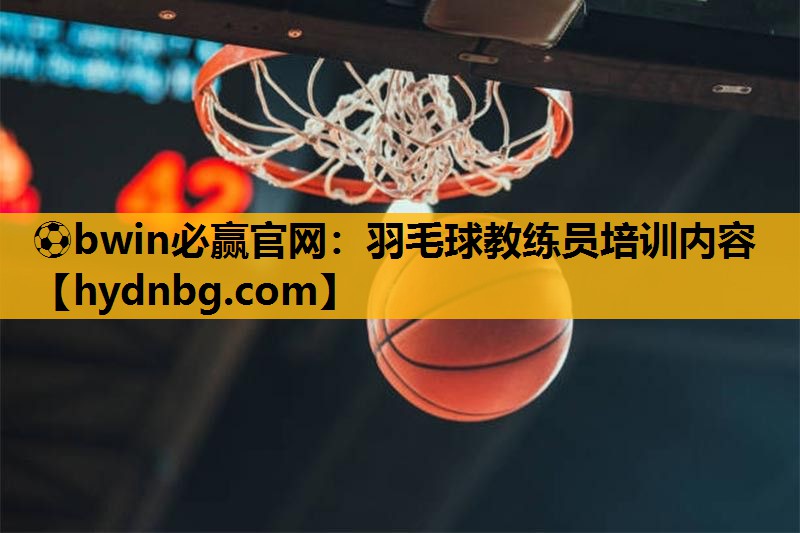 ⚽bwin必赢官网：羽毛球教练员培训内容