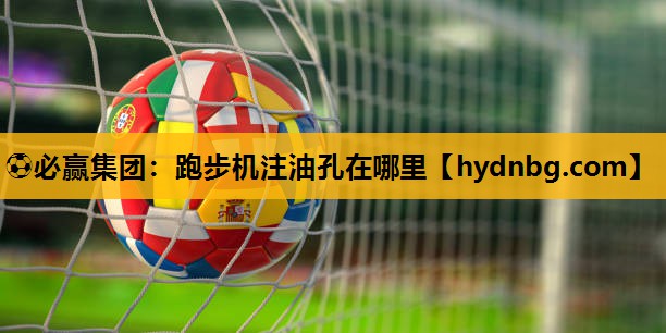 ⚽必赢集团：跑步机注油孔在哪里