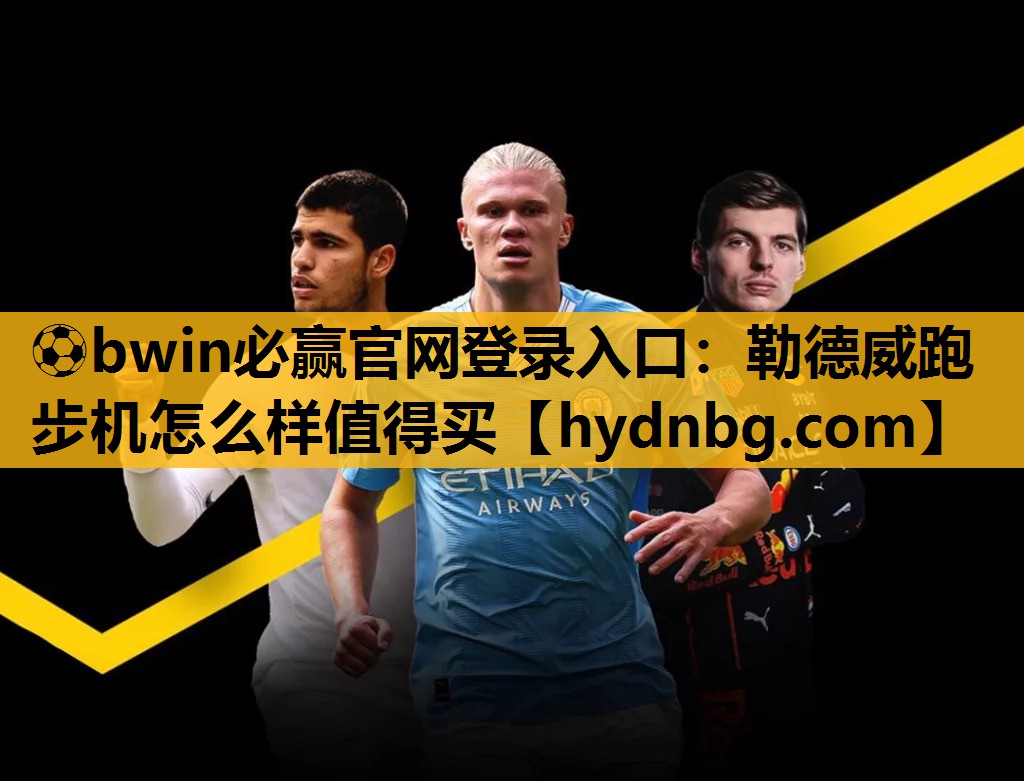 ⚽bwin必赢官网登录入口：勒德威跑步机怎么样值得买