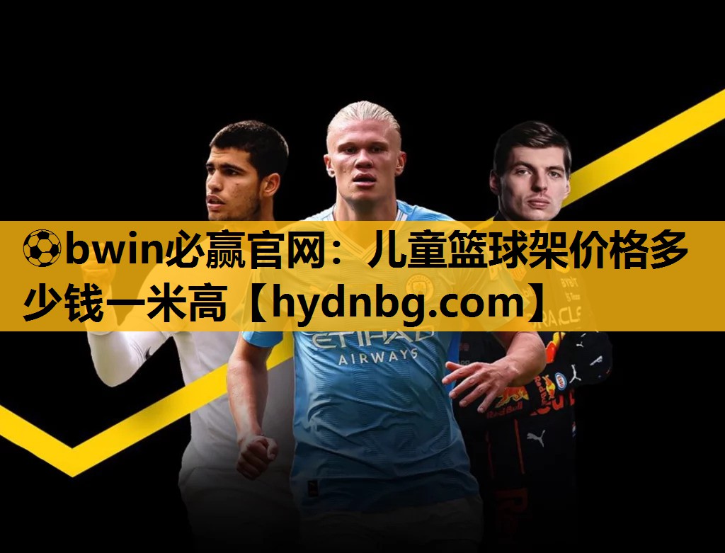 ⚽bwin必赢官网：儿童篮球架价格多少钱一米高