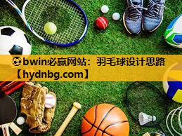 ⚽bwin必赢网站：羽毛球设计思路