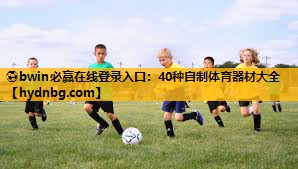 ⚽bwin必赢在线登录入口：40种自制体育器材大全