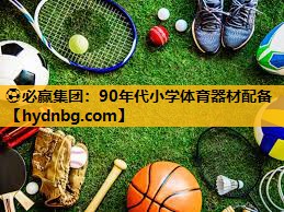 ⚽必赢集团：90年代小学体育器材配备