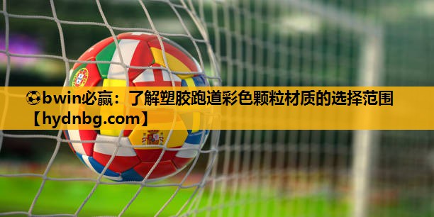 ⚽bwin必赢：了解塑胶跑道彩色颗粒材质的选择范围