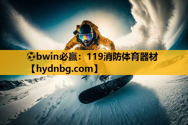 ⚽bwin必赢：119消防体育器材