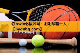 ⚽bwin必赢公司：羽毛球鞋十大