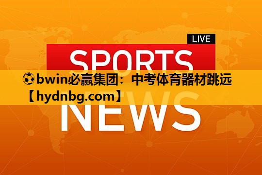 ⚽bwin必赢集团：中考体育器材跳远