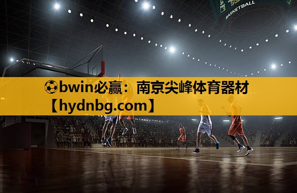 ⚽bwin必赢：南京尖峰体育器材