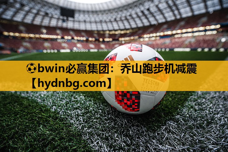 ⚽bwin必赢集团：乔山跑步机减震