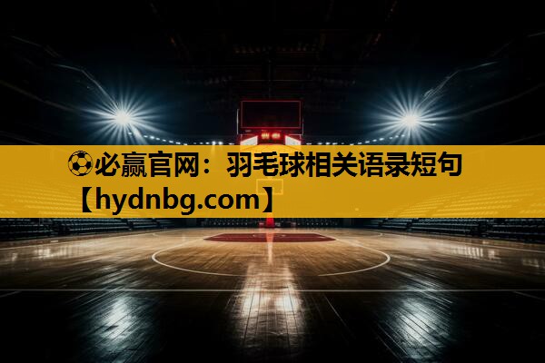 ⚽必赢官网：羽毛球相关语录短句