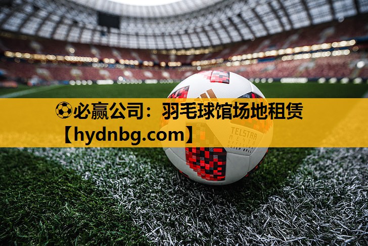 ⚽必赢公司：羽毛球馆场地租赁