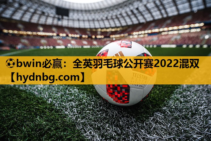 ⚽bwin必赢：全英羽毛球公开赛2022混双