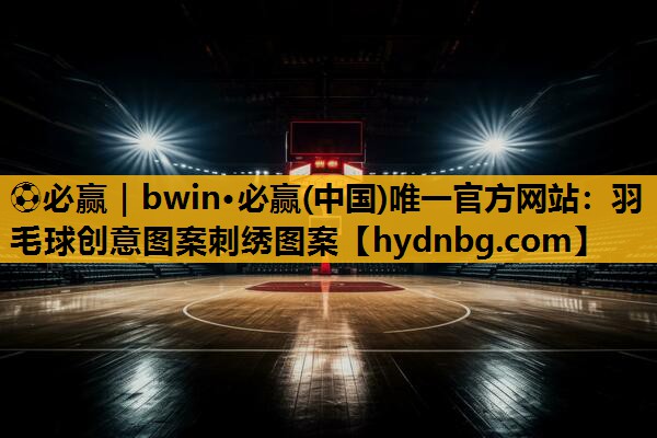 ⚽必赢｜bwin·必赢(中国)唯一官方网站：羽毛球创意图案刺绣图案