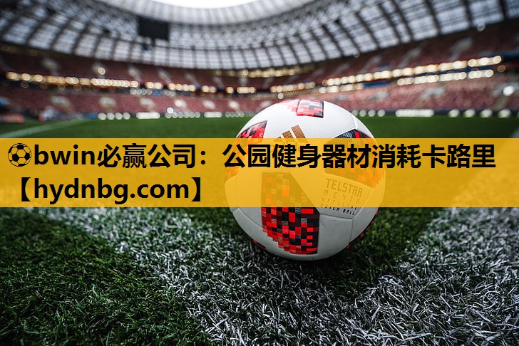 ⚽bwin必赢公司：公园健身器材消耗卡路里