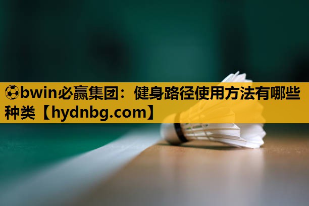 ⚽bwin必赢集团：健身路径使用方法有哪些种类