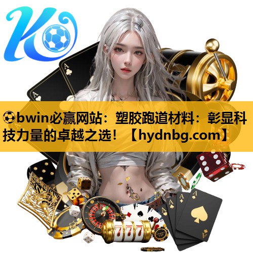 ⚽bwin必赢网站：塑胶跑道材料：彰显科技力量的卓越之选！