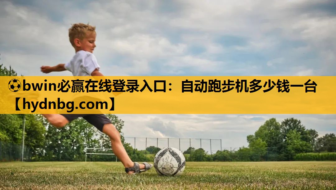 ⚽bwin必赢在线登录入口：自动跑步机多少钱一台