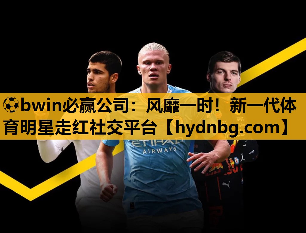 ⚽bwin必赢公司：风靡一时！新一代体育明星走红社交平台