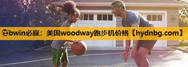 ⚽bwin必赢：美国woodway跑步机价格