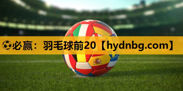 ⚽必赢：羽毛球前20