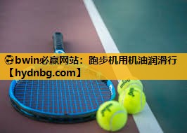 ⚽bwin必赢网站：跑步机用机油润滑行