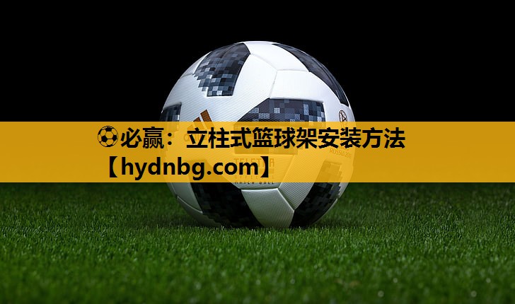 ⚽必赢：立柱式篮球架安装方法