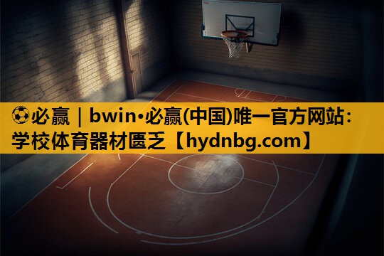 ⚽必赢｜bwin·必赢(中国)唯一官方网站：学校体育器材匮乏