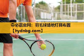⚽必赢官网：羽毛球场地灯具布置