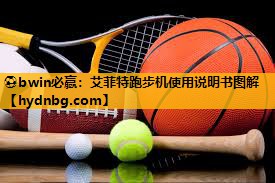 ⚽bwin必赢：艾菲特跑步机使用说明书图解